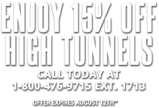 Enjoy 15% off High Tunnels Call today at 18004769715 ext 1713 Expires August 12th